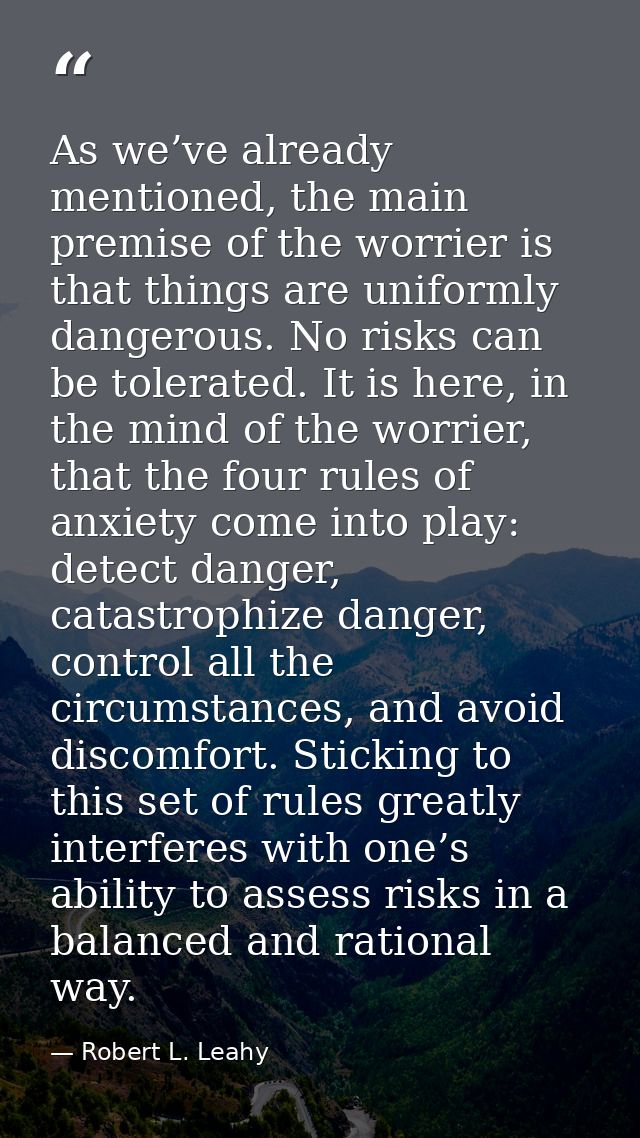 As we’ve already mentioned, the main premise of the worrier is that things are uniformly dangerous. No risks can be tole — Robert L. Leahy