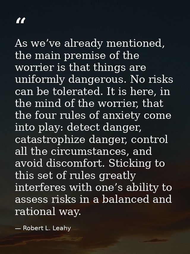As we’ve already mentioned, the main premise of the worrier is that things are uniformly dangerous. No risks can be tole — Robert L. Leahy