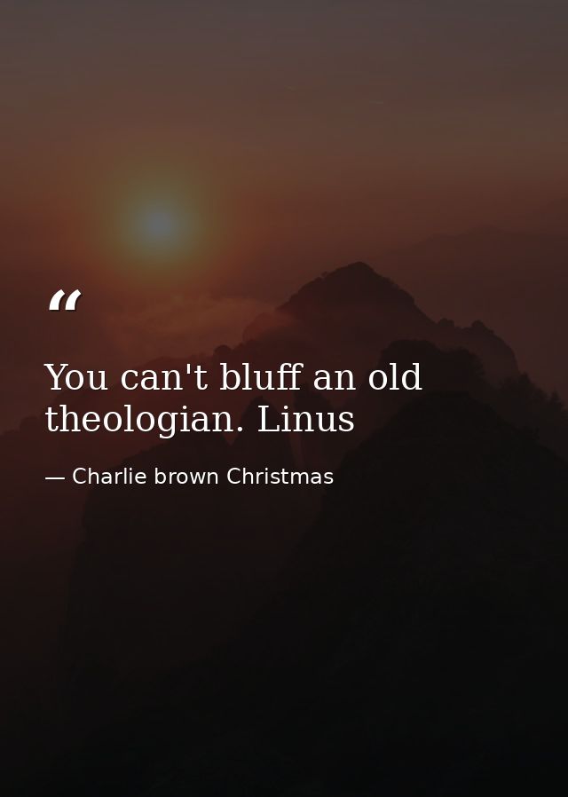 You can't bluff an old theologian. Linus — Charlie brown Christmas