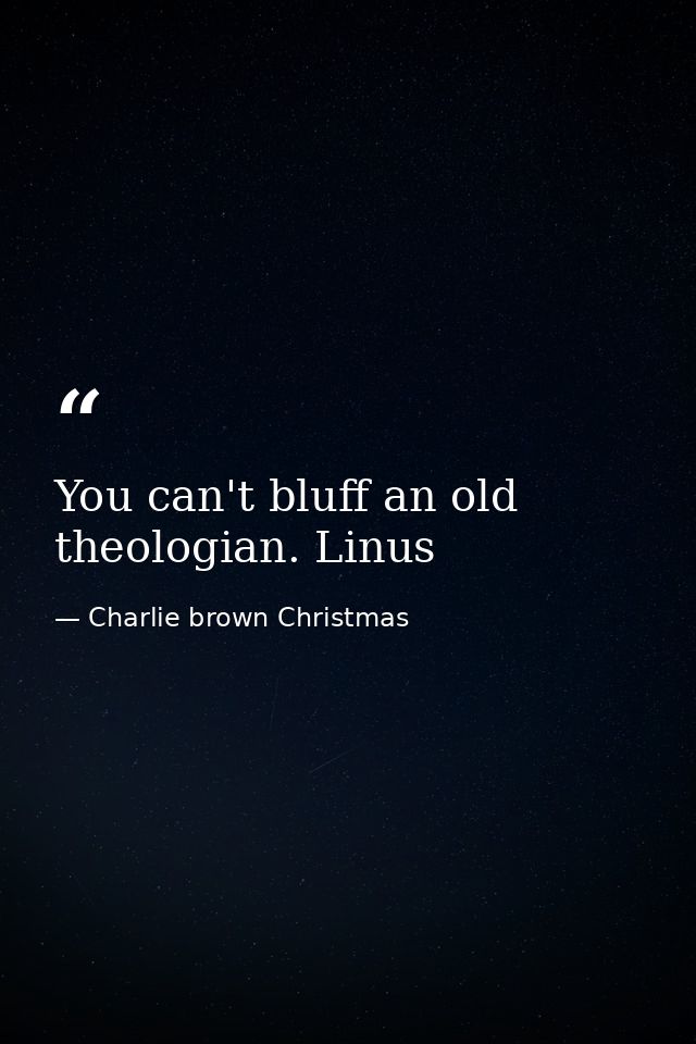 You can't bluff an old theologian. Linus — Charlie brown Christmas