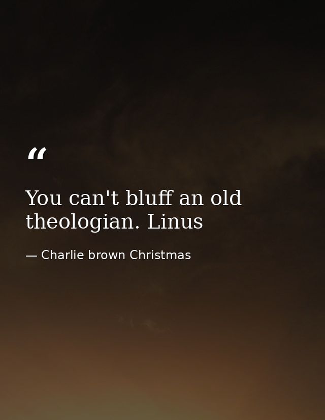 You can't bluff an old theologian. Linus — Charlie brown Christmas