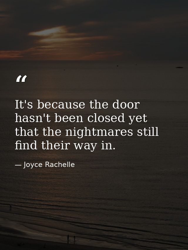 It's because the door hasn't been closed yet that the nightmares still find their way in. — Joyce Rachelle