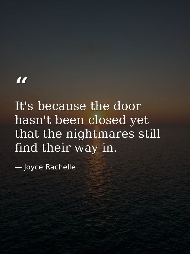 It's because the door hasn't been closed yet that the nightmares still find their way in. — Joyce Rachelle