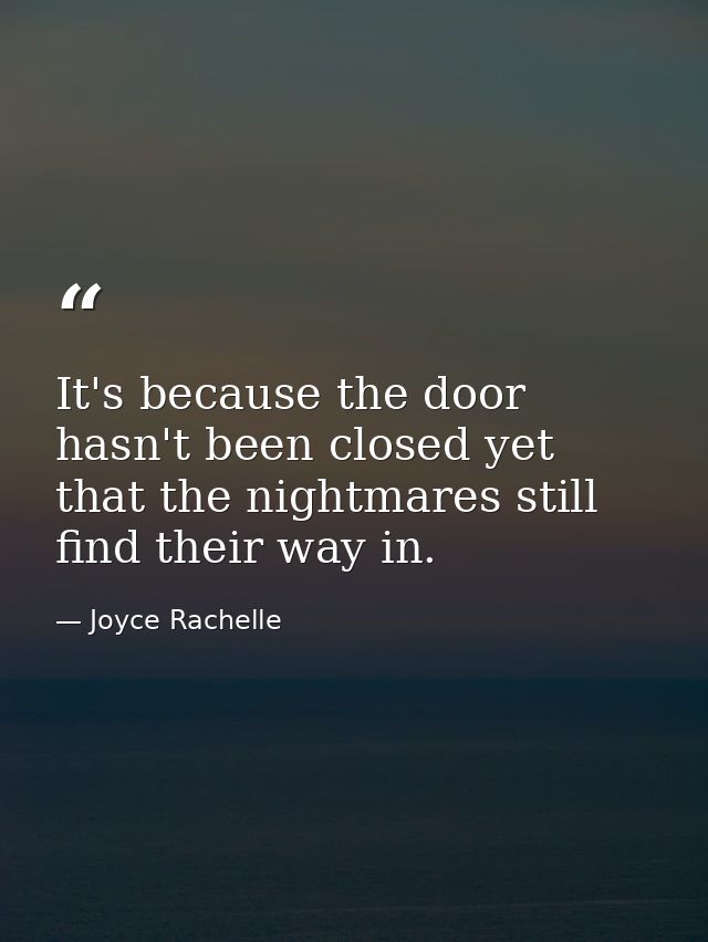 It's because the door hasn't been closed yet that the nightmares still find their way in. — Joyce Rachelle