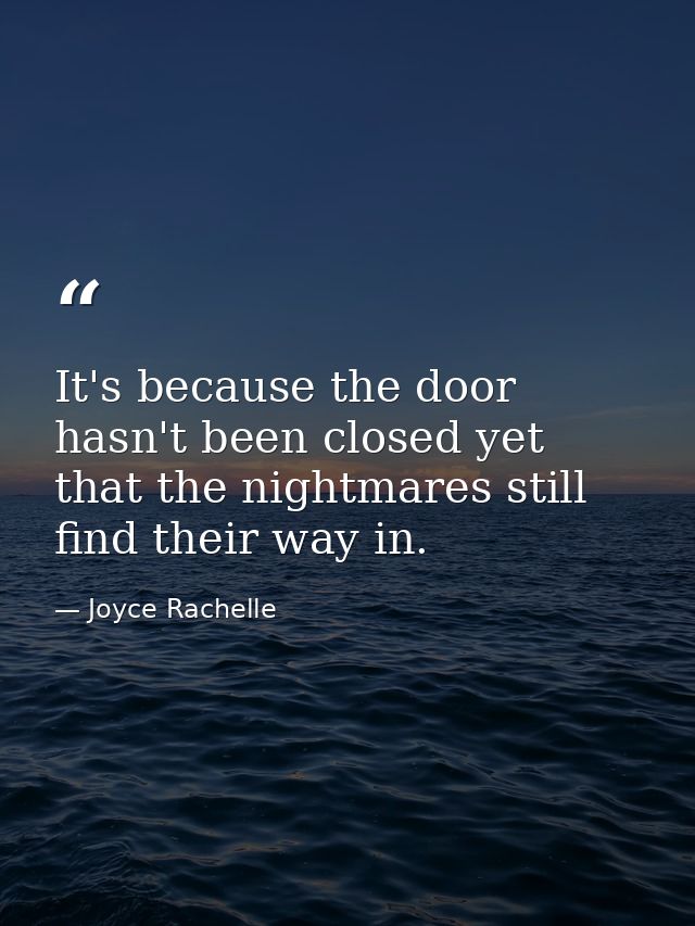 It's because the door hasn't been closed yet that the nightmares still find their way in. — Joyce Rachelle