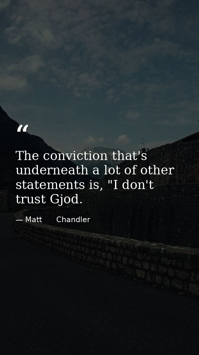 The conviction that's underneath a lot of other statements is, "I don't trust Gjod. — Matt      Chandler