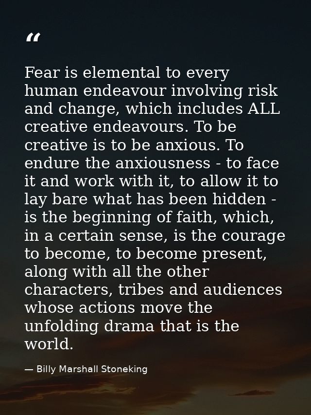 Fear is elemental to every human endeavour involving risk and change, which includes ALL creative endeavours. To be crea — Billy Marshall Stoneking