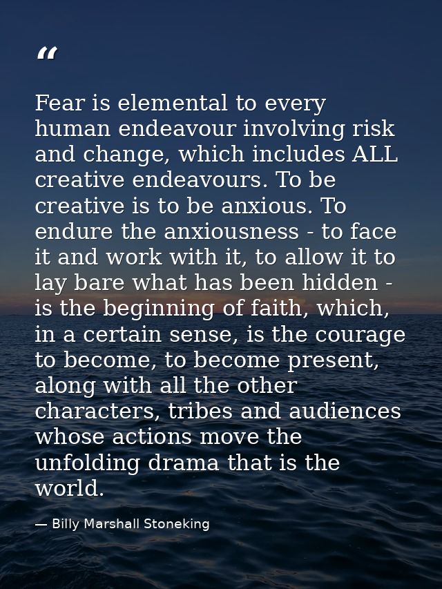 Fear is elemental to every human endeavour involving risk and change, which includes ALL creative endeavours. To be crea — Billy Marshall Stoneking