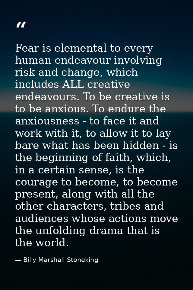 Fear is elemental to every human endeavour involving risk and change, which includes ALL creative endeavours. To be crea — Billy Marshall Stoneking