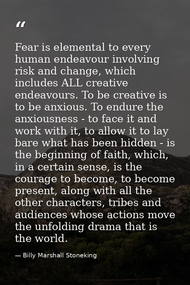Fear is elemental to every human endeavour involving risk and change, which includes ALL creative endeavours. To be crea — Billy Marshall Stoneking