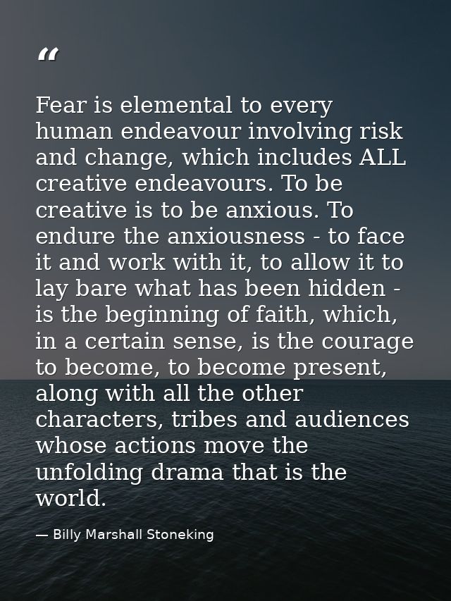 Fear is elemental to every human endeavour involving risk and change, which includes ALL creative endeavours. To be crea — Billy Marshall Stoneking