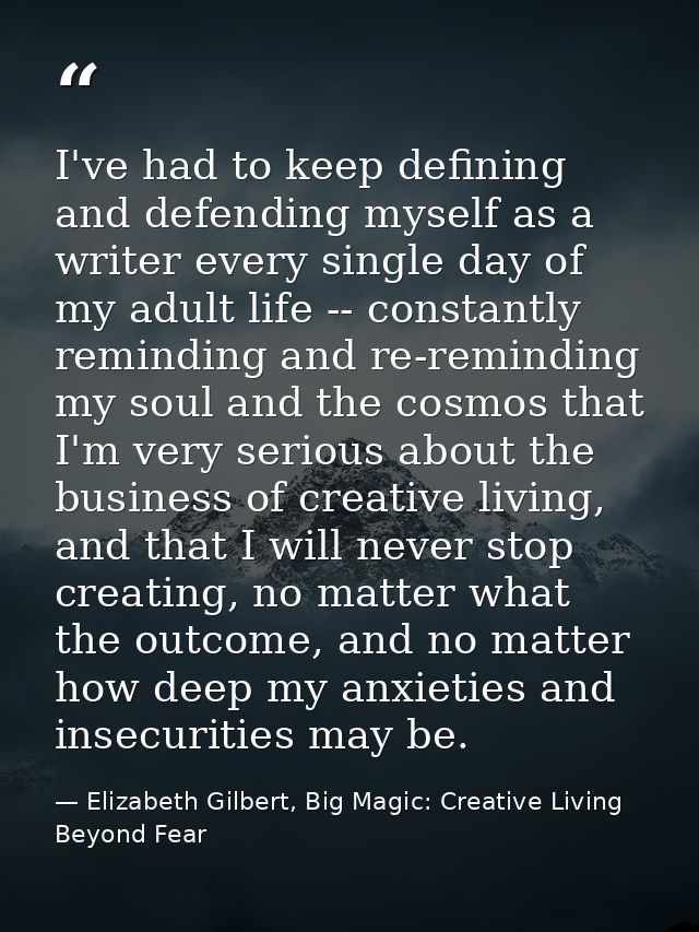 I've had to keep defining and defending myself as a writer every single day of my adult life -- constantly reminding and — Elizabeth Gilbert, Big Magic: Creative Living Beyond Fear