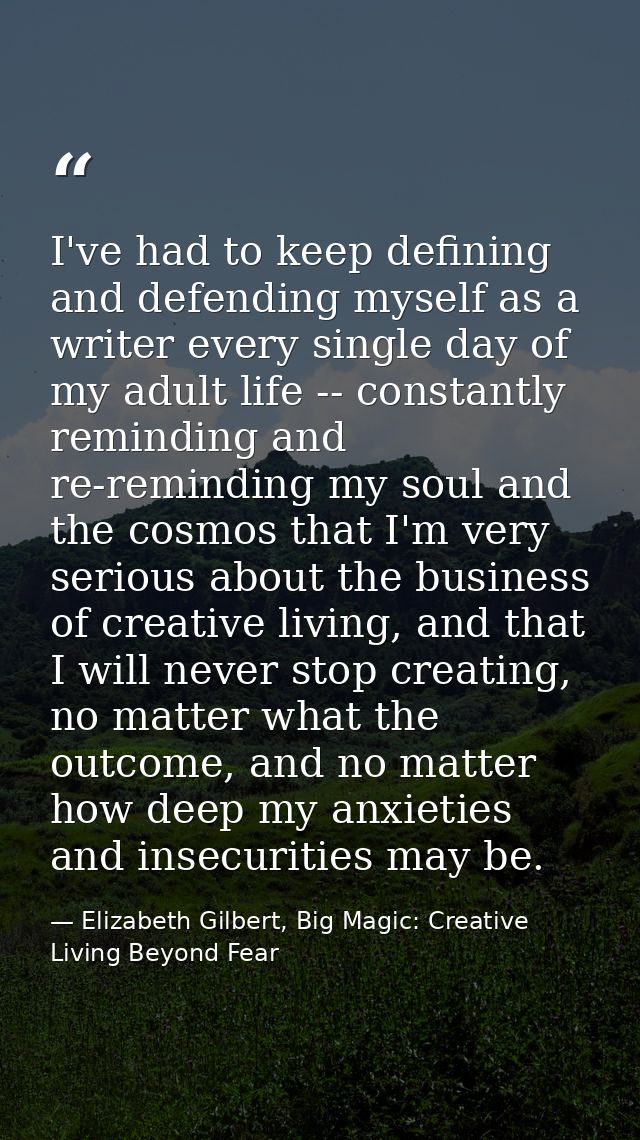 I've had to keep defining and defending myself as a writer every single day of my adult life -- constantly reminding and — Elizabeth Gilbert, Big Magic: Creative Living Beyond Fear