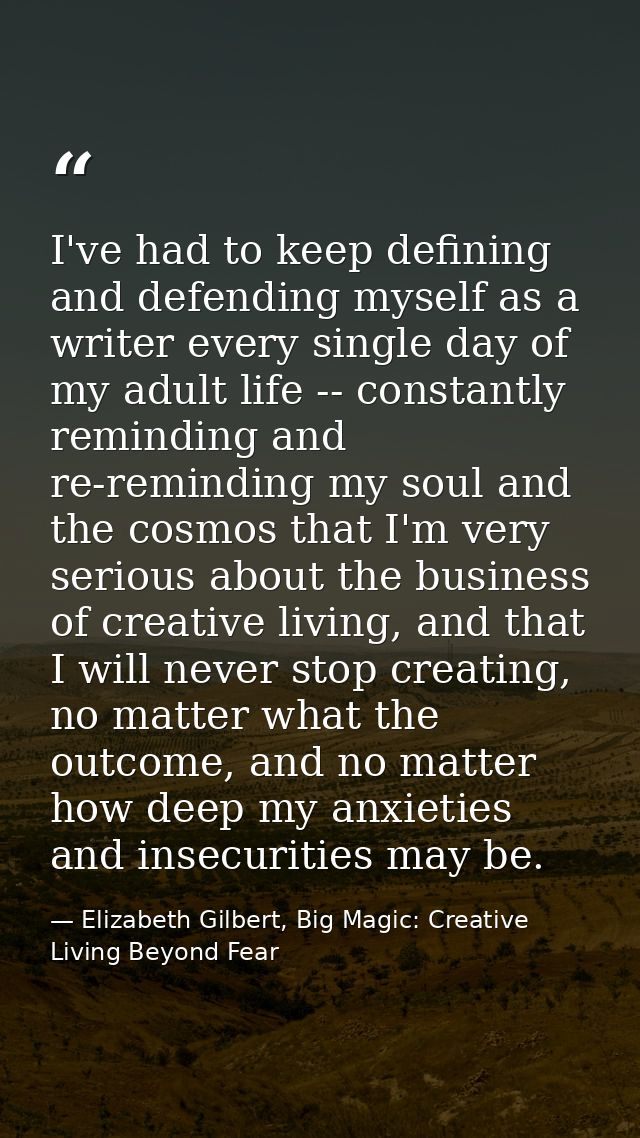 I've had to keep defining and defending myself as a writer every single day of my adult life -- constantly reminding and — Elizabeth Gilbert, Big Magic: Creative Living Beyond Fear