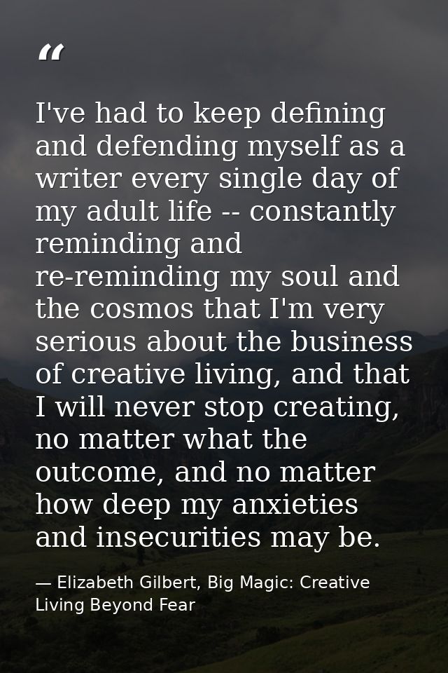 I've had to keep defining and defending myself as a writer every single day of my adult life -- constantly reminding and — Elizabeth Gilbert, Big Magic: Creative Living Beyond Fear