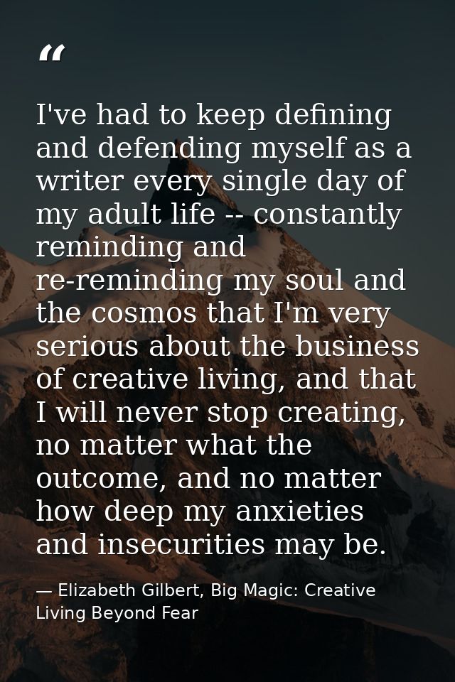 I've had to keep defining and defending myself as a writer every single day of my adult life -- constantly reminding and — Elizabeth Gilbert, Big Magic: Creative Living Beyond Fear