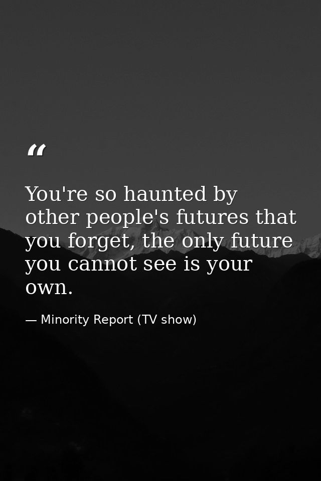 You're so haunted by other people's futures that you forget, the only future you cannot see is your own. — Minority Report (TV show)
