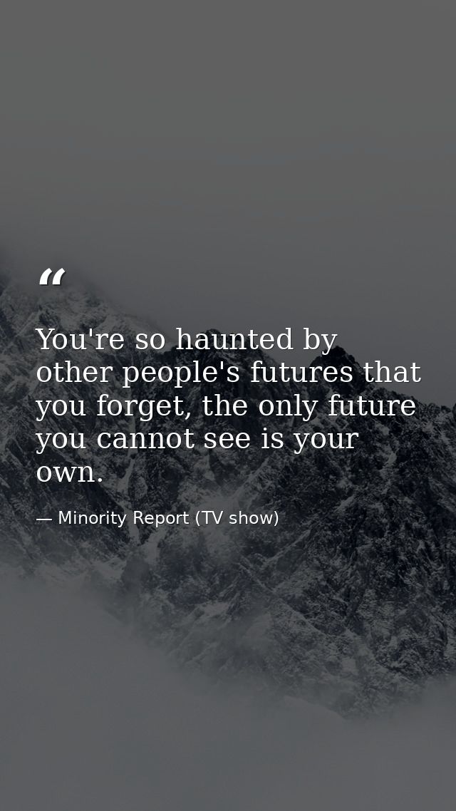 You're so haunted by other people's futures that you forget, the only future you cannot see is your own. — Minority Report (TV show)