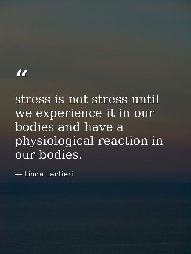 stress is not stress until we experience it in our bodies and have a physiological reaction in our bodies. — Linda Lantieri