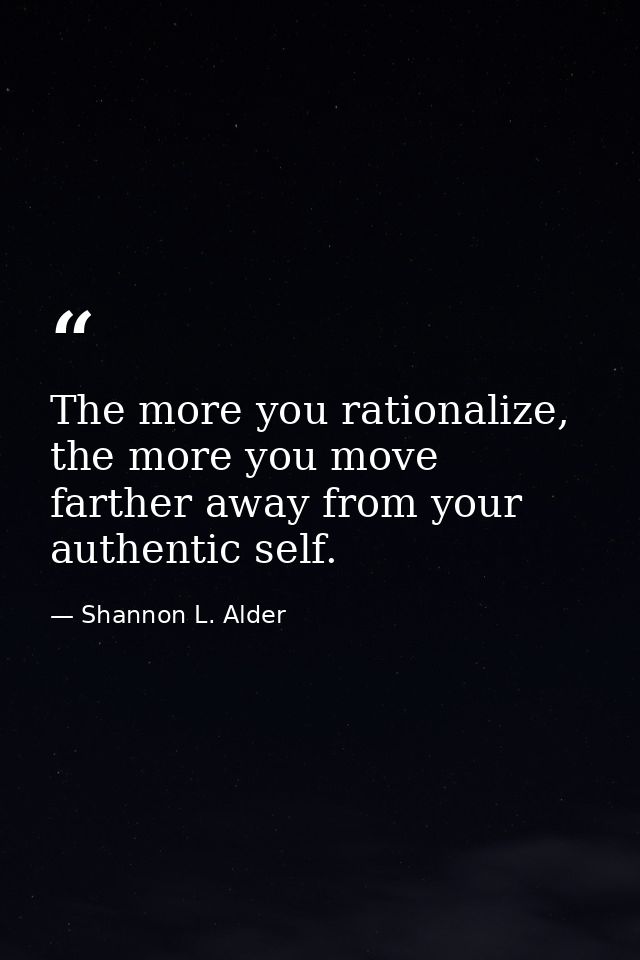 The more you rationalize, the more you move farther away from your authentic self. — Shannon L. Alder