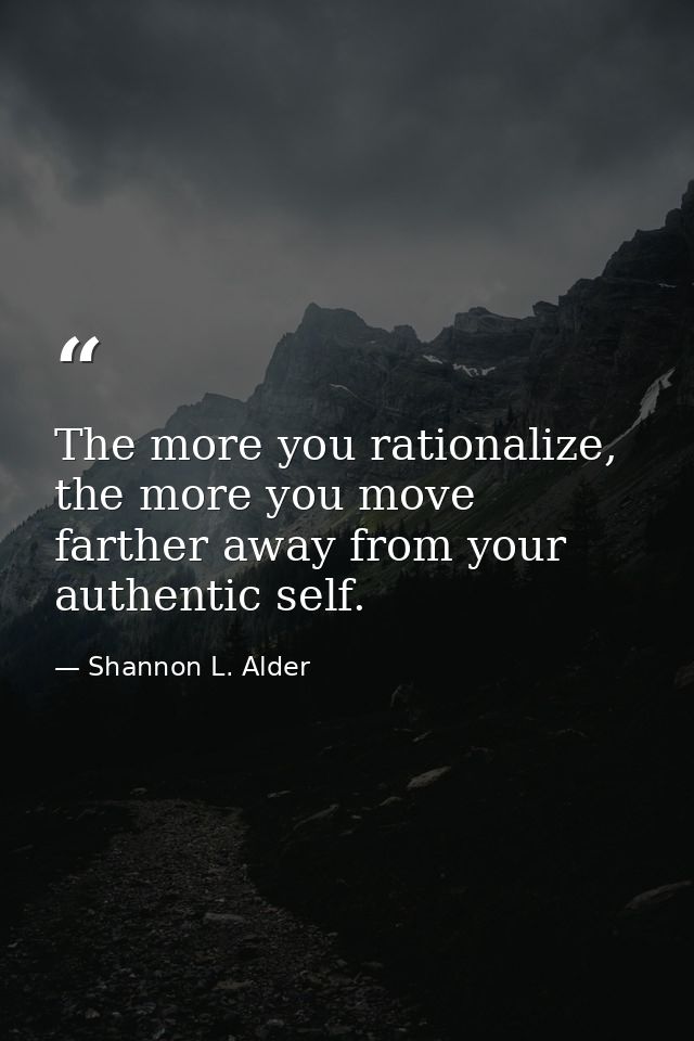 The more you rationalize, the more you move farther away from your authentic self. — Shannon L. Alder
