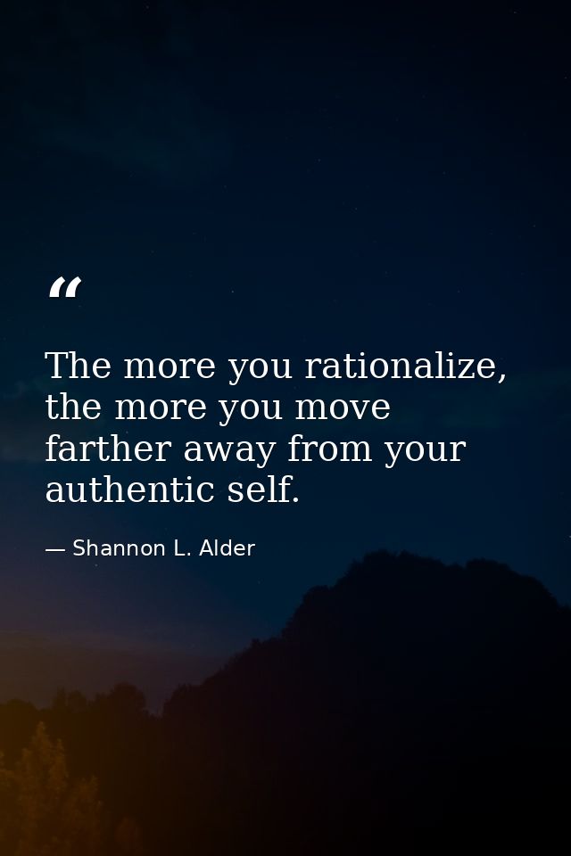 The more you rationalize, the more you move farther away from your authentic self. — Shannon L. Alder