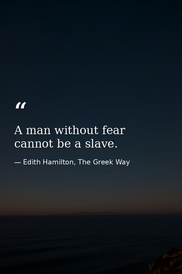 A man without fear cannot be a slave. — Edith Hamilton, The Greek Way