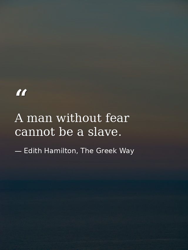A man without fear cannot be a slave. — Edith Hamilton, The Greek Way
