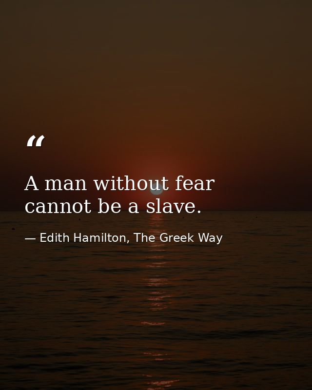 A man without fear cannot be a slave. — Edith Hamilton, The Greek Way