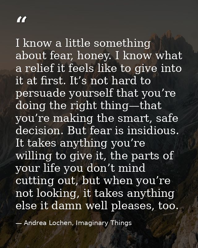 I know a little something about fear, honey. I know what a relief it feels like to give into it at first. It’s not hard  — Andrea Lochen, Imaginary Things