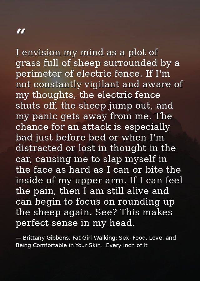 I envision my mind as a plot of grass full of sheep surrounded by a perimeter of electric fence. If I'm not constantly v — Brittany Gibbons, Fat Girl Walking: Sex, Food, Love, and Being Comfortable in Your Skin...Every Inch of It
