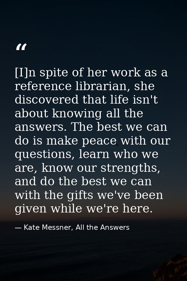 [I]n spite of her work as a reference librarian, she discovered that life isn't about knowing all the answers. The best  — Kate Messner, All the Answers