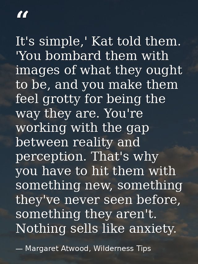 It's simple,' Kat told them. 'You bombard them with images of what they ought to be, and you make them feel grotty for b — Margaret Atwood, Wilderness Tips