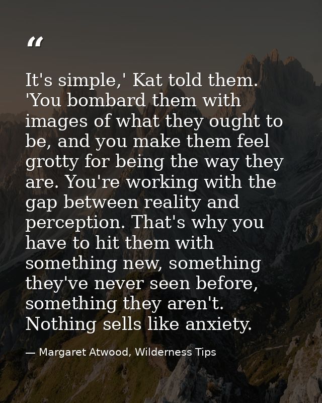 It's simple,' Kat told them. 'You bombard them with images of what they ought to be, and you make them feel grotty for b — Margaret Atwood, Wilderness Tips