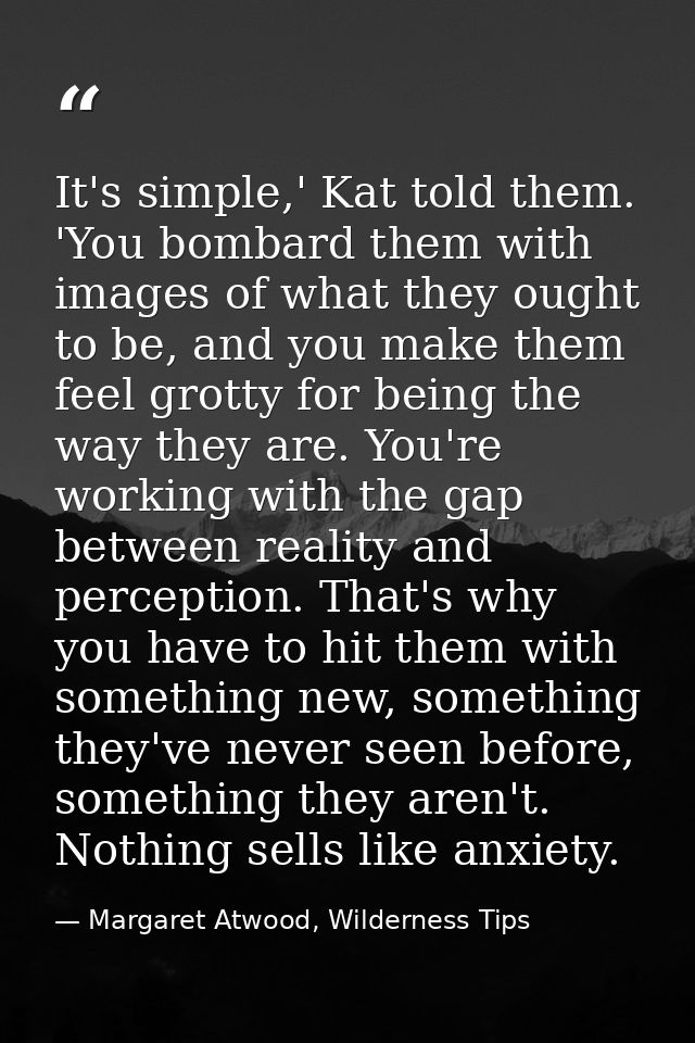 It's simple,' Kat told them. 'You bombard them with images of what they ought to be, and you make them feel grotty for b — Margaret Atwood, Wilderness Tips