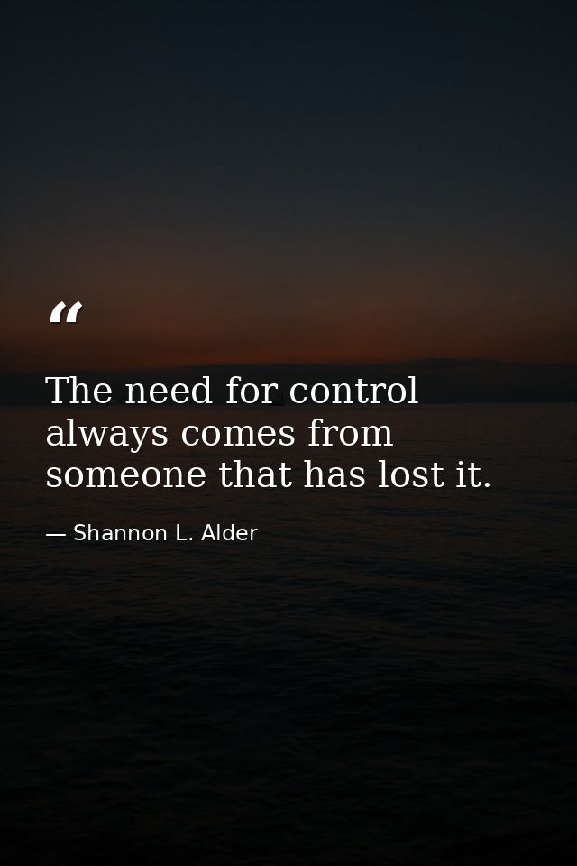 The need for control always comes from someone that has lost it. — Shannon L. Alder