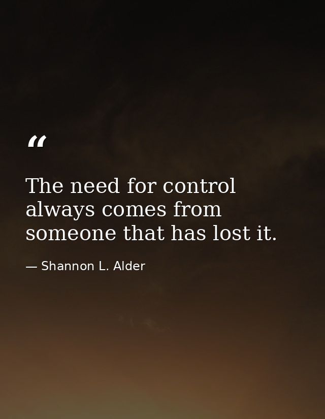 The need for control always comes from someone that has lost it. — Shannon L. Alder