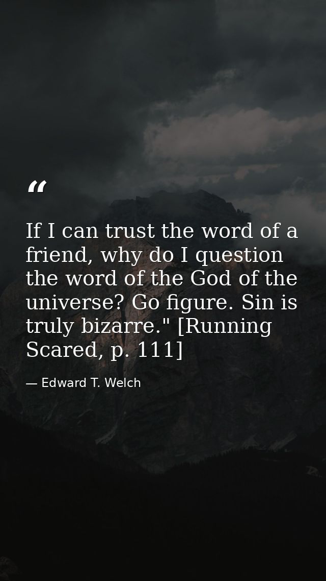 If I can trust the word of a friend, why do I question the word of the God of the universe? Go figure. Sin is truly biza — Edward T. Welch