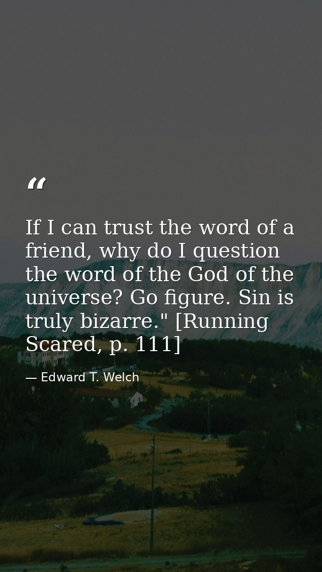 If I can trust the word of a friend, why do I question the word of the God of the universe? Go figure. Sin is truly biza — Edward T. Welch