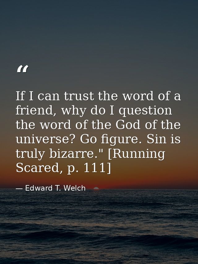 If I can trust the word of a friend, why do I question the word of the God of the universe? Go figure. Sin is truly biza — Edward T. Welch