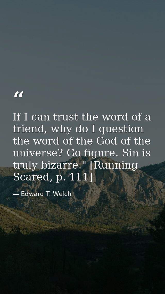 If I can trust the word of a friend, why do I question the word of the God of the universe? Go figure. Sin is truly biza — Edward T. Welch