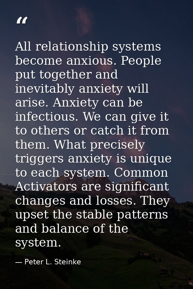 All relationship systems become anxious. People put together and inevitably anxiety will arise. Anxiety can be infectiou — Peter L. Steinke
