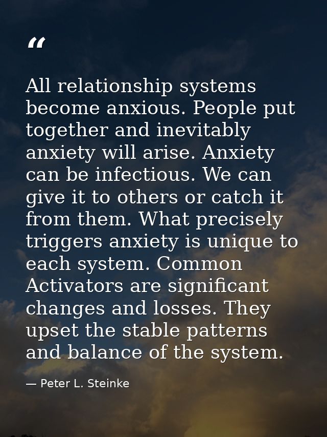 All relationship systems become anxious. People put together and inevitably anxiety will arise. Anxiety can be infectiou — Peter L. Steinke