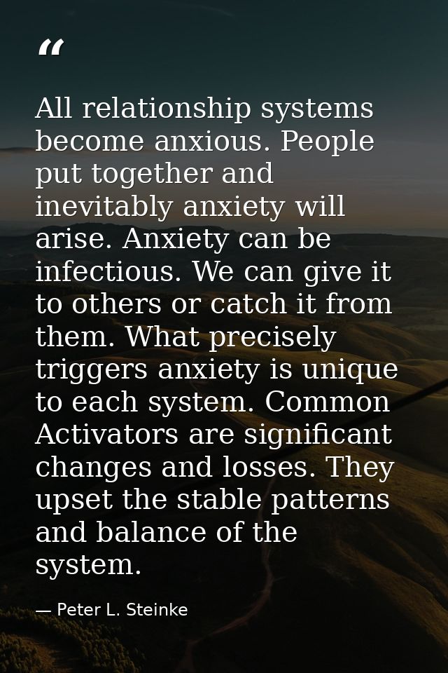 All relationship systems become anxious. People put together and inevitably anxiety will arise. Anxiety can be infectiou — Peter L. Steinke