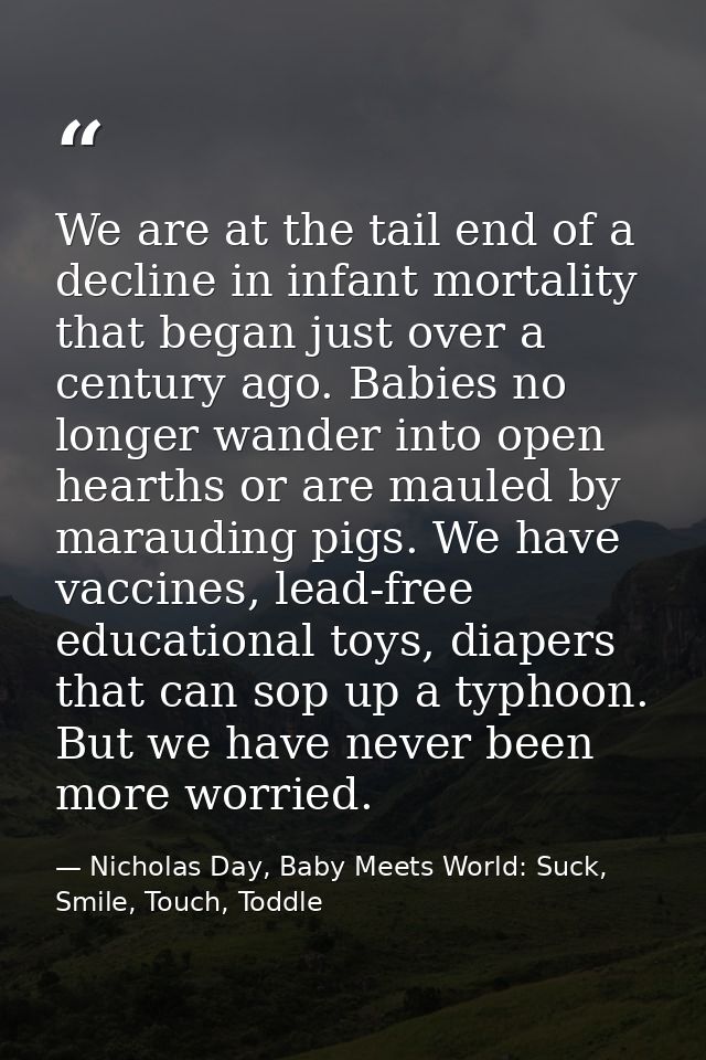 We are at the tail end of a decline in infant mortality that began just over a century ago. Babies no longer wander into — Nicholas Day, Baby Meets World: Suck, Smile, Touch, Toddle