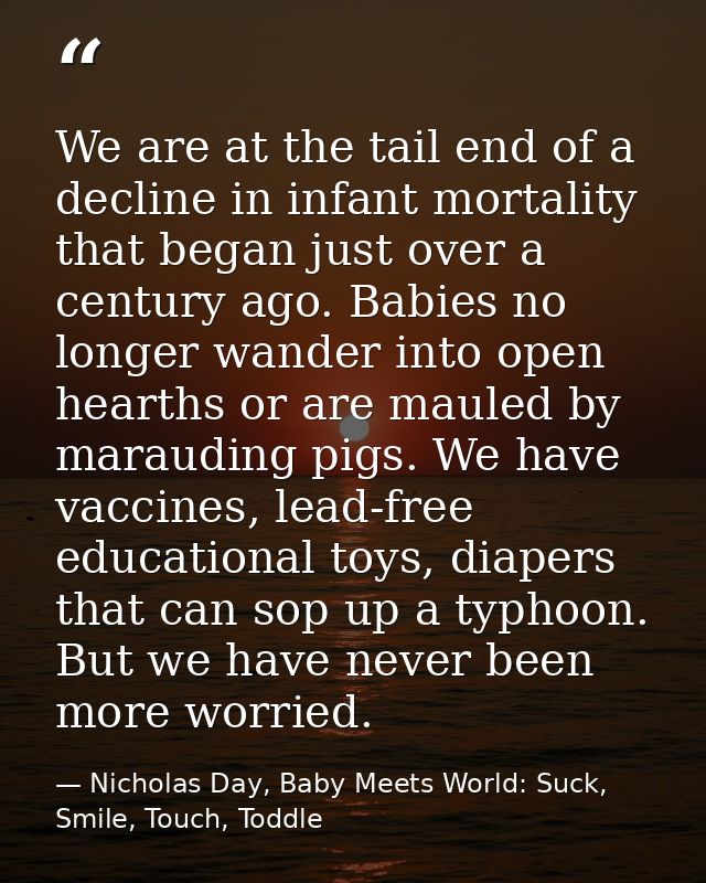 We are at the tail end of a decline in infant mortality that began just over a century ago. Babies no longer wander into — Nicholas Day, Baby Meets World: Suck, Smile, Touch, Toddle