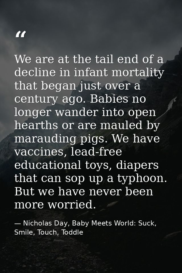 We are at the tail end of a decline in infant mortality that began just over a century ago. Babies no longer wander into — Nicholas Day, Baby Meets World: Suck, Smile, Touch, Toddle