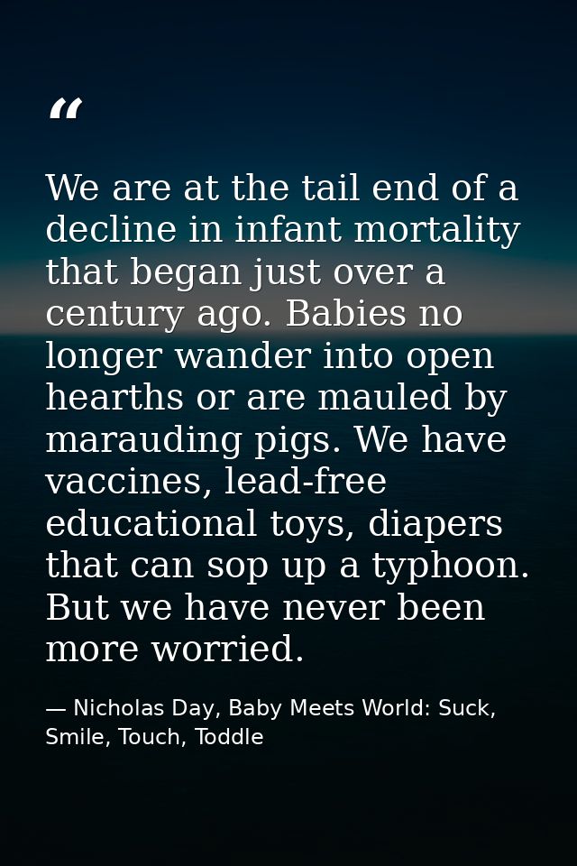 We are at the tail end of a decline in infant mortality that began just over a century ago. Babies no longer wander into — Nicholas Day, Baby Meets World: Suck, Smile, Touch, Toddle