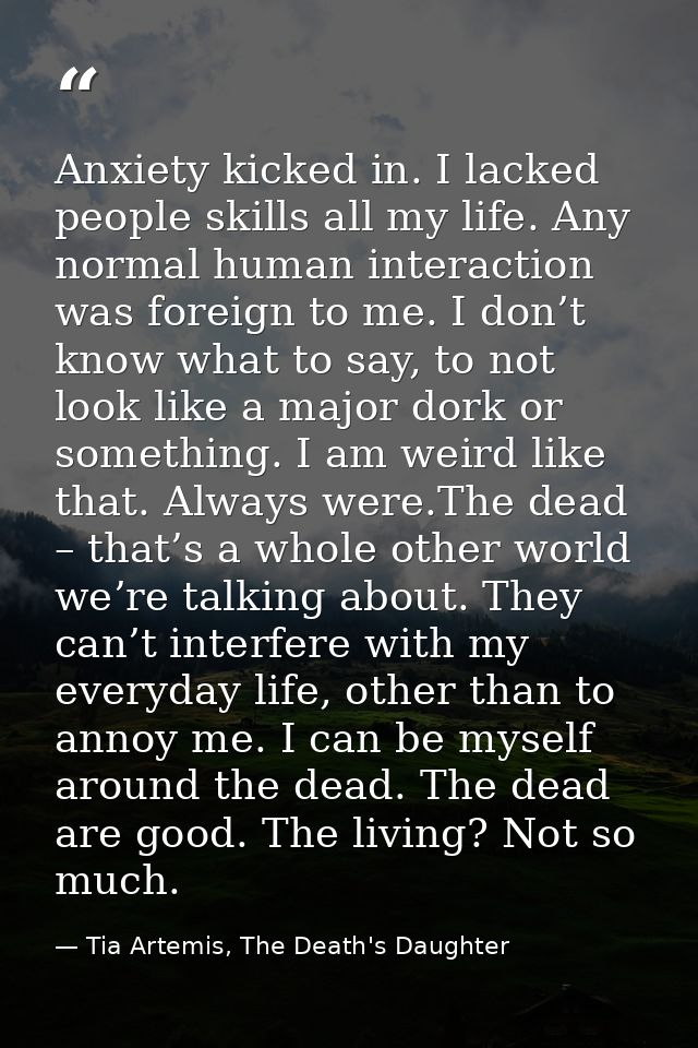 Anxiety kicked in. I lacked people skills all my life. Any normal human interaction was foreign to me. I don’t know what — Tia Artemis, The Death's Daughter