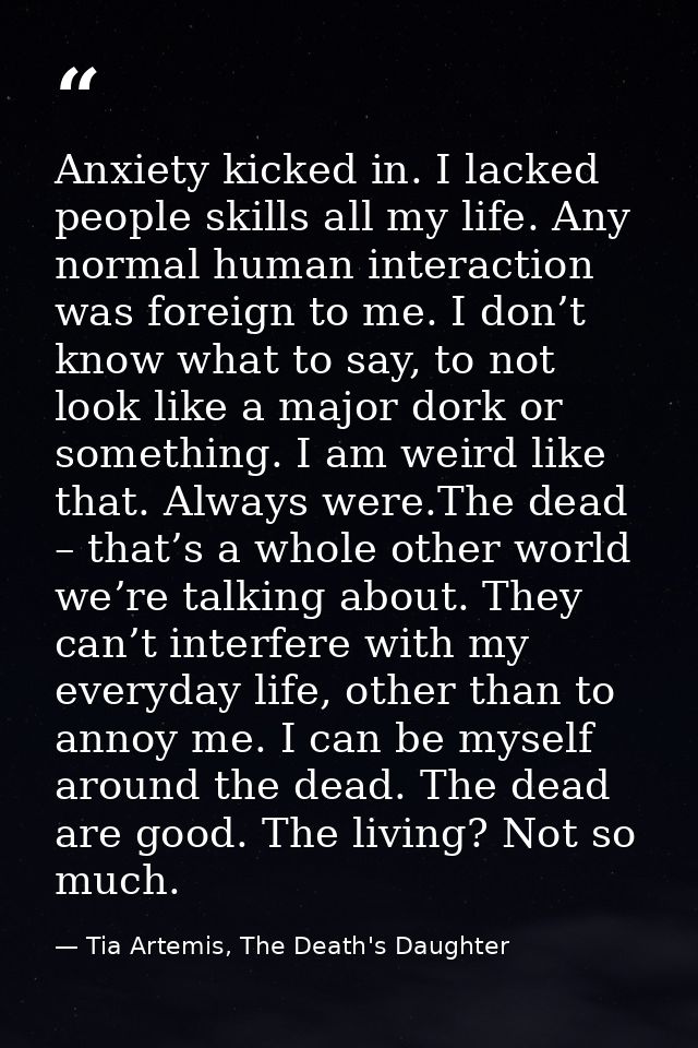 Anxiety kicked in. I lacked people skills all my life. Any normal human interaction was foreign to me. I don’t know what — Tia Artemis, The Death's Daughter